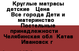 Круглые матрасы детские › Цена ­ 3 150 - Все города Дети и материнство » Постельные принадлежности   . Челябинская обл.,Катав-Ивановск г.